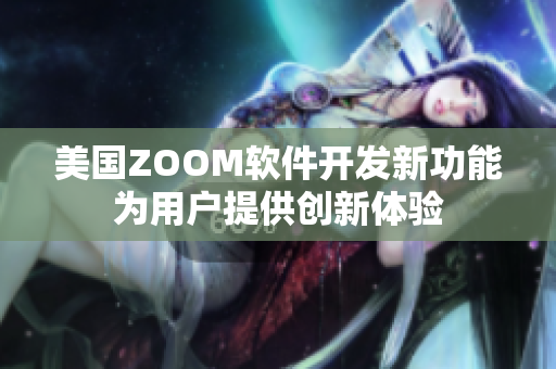 美国ZOOM软件开发新功能为用户提供创新体验