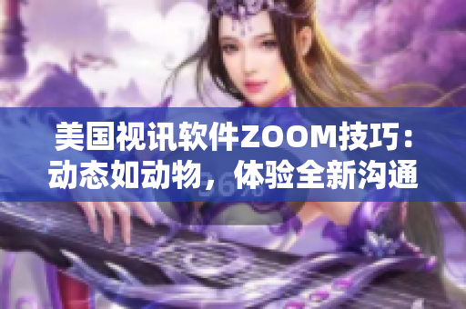 美国视讯软件ZOOM技巧：动态如动物，体验全新沟通方式