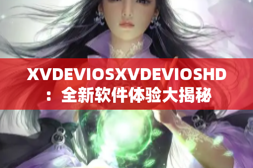 XVDEVIOSXVDEVIOSHD：全新软件体验大揭秘