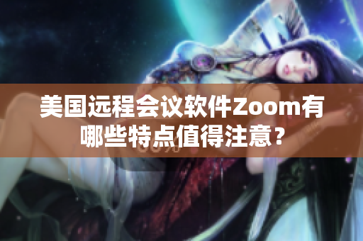 美国远程会议软件Zoom有哪些特点值得注意？