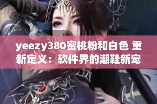 yeezy380蜜桃粉和白色 重新定义：软件界的潮鞋新宠