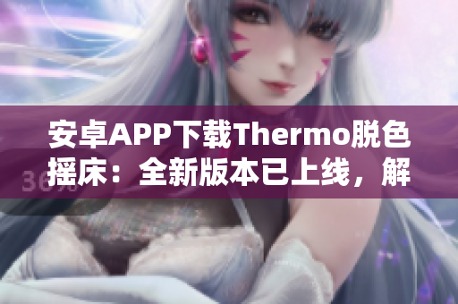 安卓APP下载Thermo脱色摇床：全新版本已上线，解锁更多功能！
