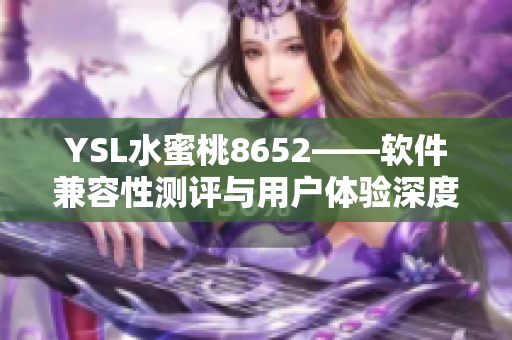 YSL水蜜桃8652——软件兼容性测评与用户体验深度解析