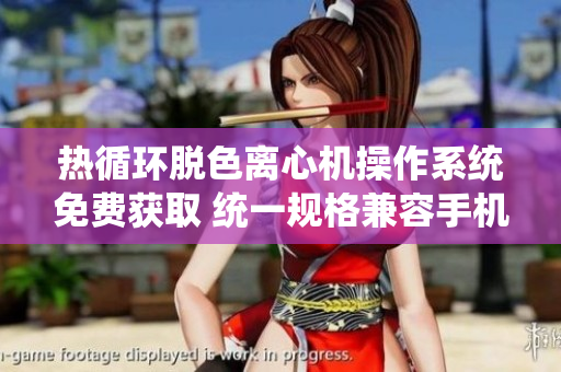 热循环脱色离心机操作系统免费获取 统一规格兼容手机平板 