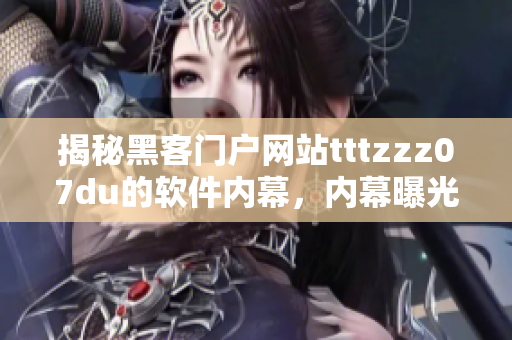 揭秘黑客门户网站tttzzz07du的软件内幕，内幕曝光！