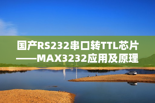 国产RS232串口转TTL芯片——MAX3232应用及原理解析