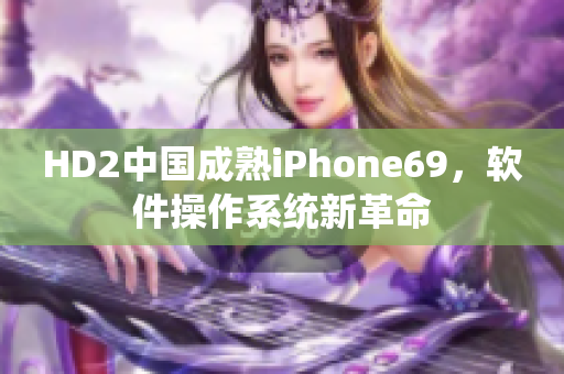 HD2中国成熟iPhone69，软件操作系统新革命