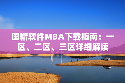 国精软件MBA下载指南：一区、二区、三区详细解读
