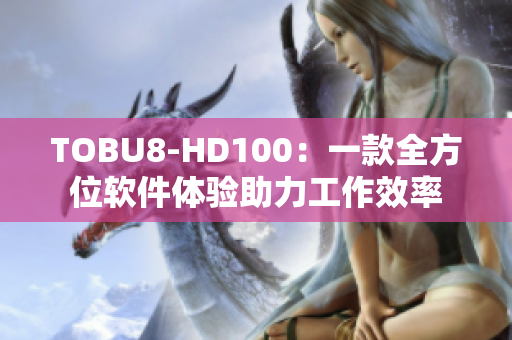 TOBU8-HD100：一款全方位软件体验助力工作效率