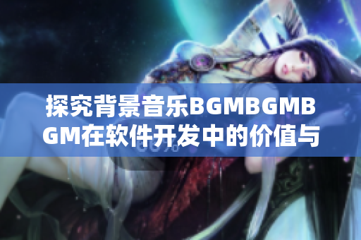 探究背景音乐BGMBGMBGM在软件开发中的价值与应用