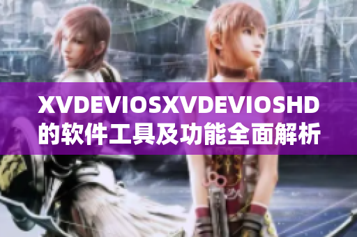 XVDEVIOSXVDEVIOSHD的软件工具及功能全面解析