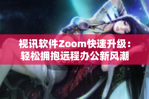 视讯软件Zoom快速升级：轻松拥抱远程办公新风潮