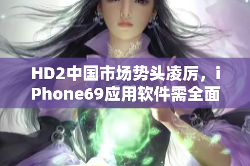 HD2中国市场势头凌厉，iPhone69应用软件需全面升级