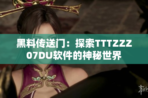 黑料传送门：探索TTTZZZ07DU软件的神秘世界