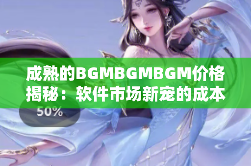 成熟的BGMBGMBGM价格揭秘：软件市场新宠的成本分析