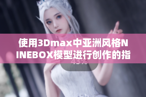 使用3Dmax中亚洲风格NINEBOX模型进行创作的指南