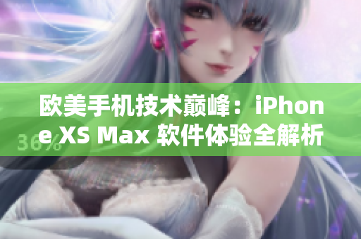 欧美手机技术巅峰：iPhone XS Max 软件体验全解析