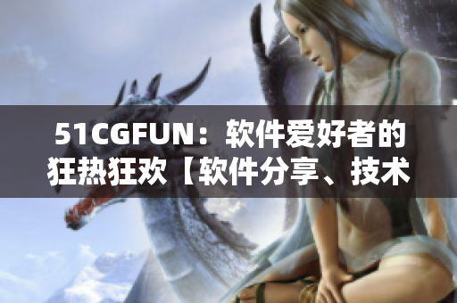 51CGFUN：软件爱好者的狂热狂欢【软件分享、技术交流】