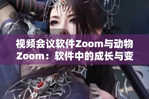 视频会议软件Zoom与动物Zoom：软件中的成长与变革