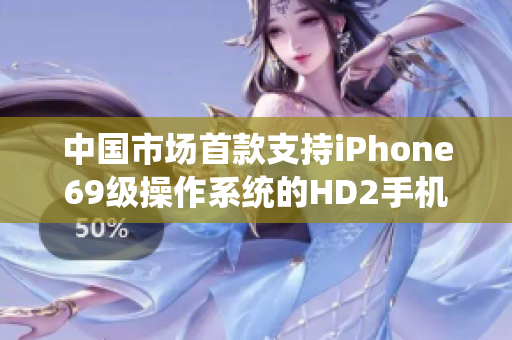 中国市场首款支持iPhone69级操作系统的HD2手机热销