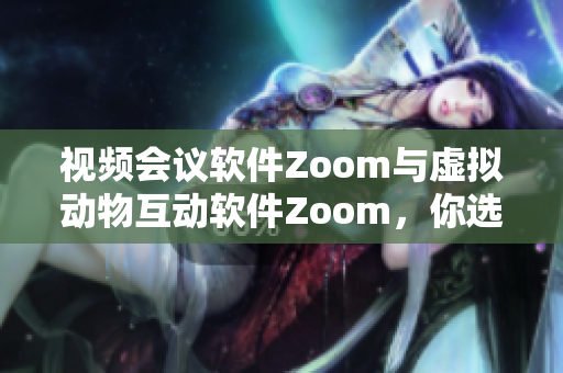 视频会议软件Zoom与虚拟动物互动软件Zoom，你选哪一个？