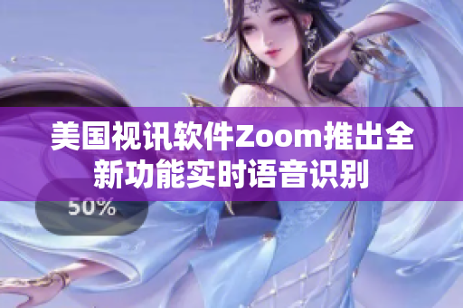 美国视讯软件Zoom推出全新功能实时语音识别