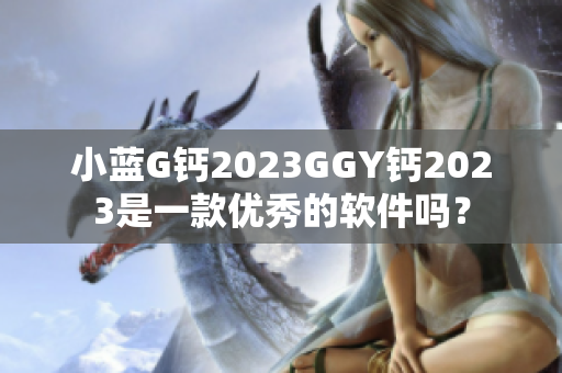 小蓝G钙2023GGY钙2023是一款优秀的软件吗？
