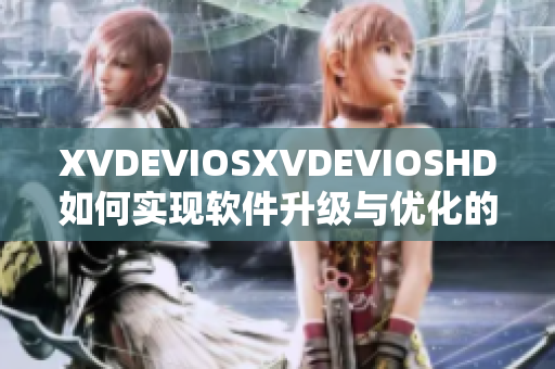 XVDEVIOSXVDEVIOSHD如何实现软件升级与优化的方法与技巧