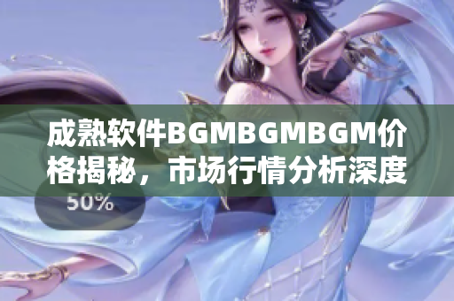 成熟软件BGMBGMBGM价格揭秘，市场行情分析深度解读