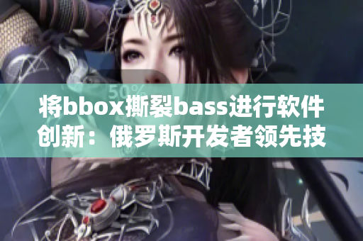 将bbox撕裂bass进行软件创新：俄罗斯开发者领先技术步伐