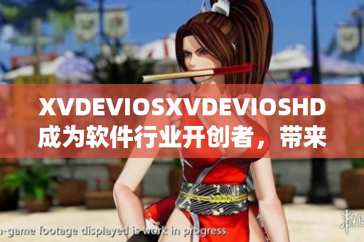 XVDEVIOSXVDEVIOSHD成为软件行业开创者，带来新的体验