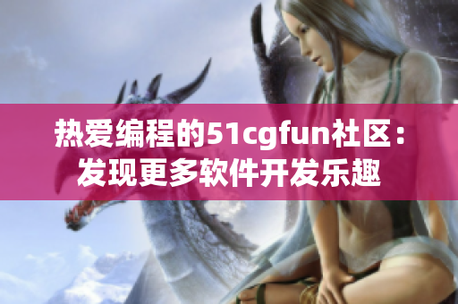 热爱编程的51cgfun社区：发现更多软件开发乐趣