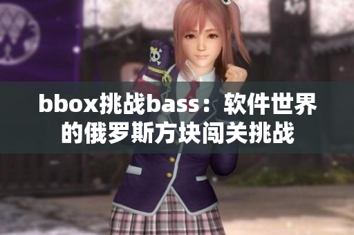 bbox挑战bass：软件世界的俄罗斯方块闯关挑战