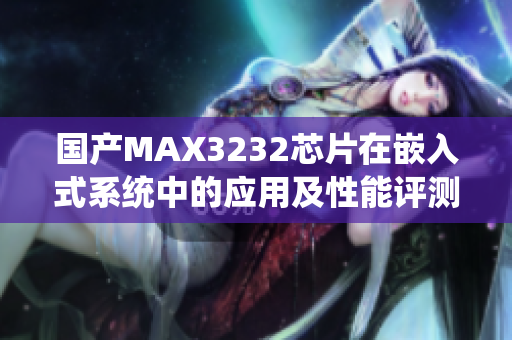 国产MAX3232芯片在嵌入式系统中的应用及性能评测