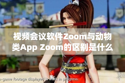 视频会议软件Zoom与动物类App Zoom的区别是什么