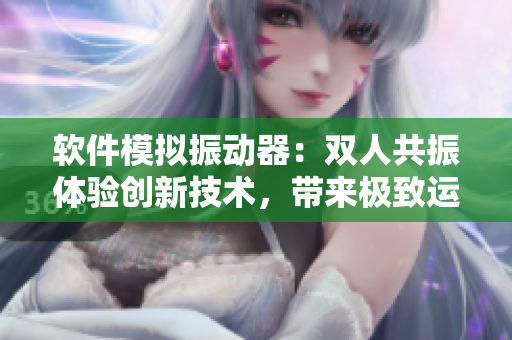 软件模拟振动器：双人共振体验创新技术，带来极致运动仿真