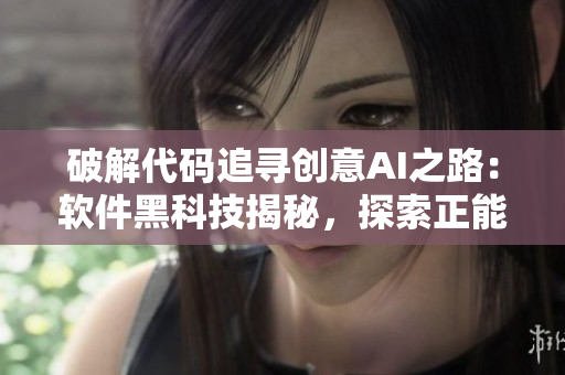 破解代码追寻创意AI之路：软件黑科技揭秘，探索正能量软件应用的翡翠之旅