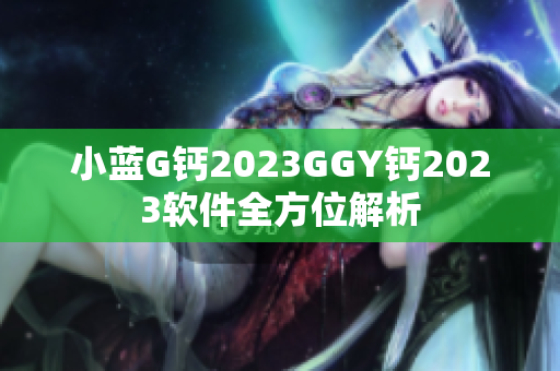 小蓝G钙2023GGY钙2023软件全方位解析