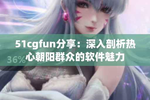 51cgfun分享：深入剖析热心朝阳群众的软件魅力