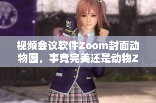 视频会议软件Zoom封面动物园，事竟完美还是动物Zoom？