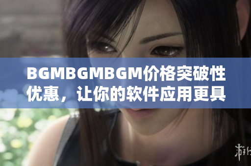 BGMBGMBGM价格突破性优惠，让你的软件应用更具竞争力