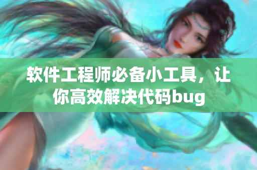 软件工程师必备小工具，让你高效解决代码bug