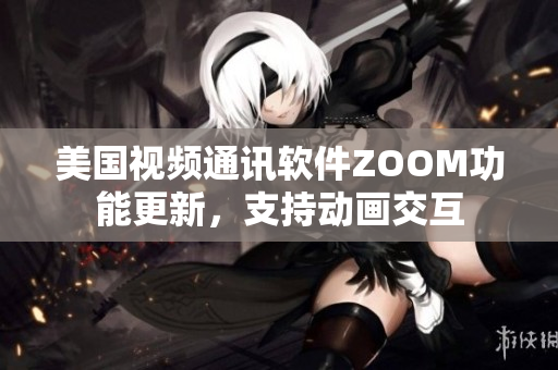 美国视频通讯软件ZOOM功能更新，支持动画交互