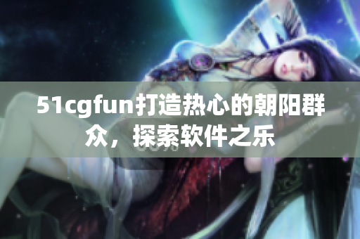 51cgfun打造热心的朝阳群众，探索软件之乐