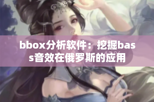 bbox分析软件：挖掘bass音效在俄罗斯的应用