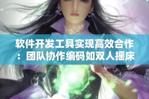 软件开发工具实现高效合作：团队协作编码如双人摇床剧烈运动