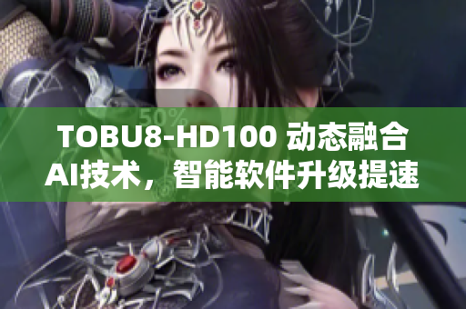 TOBU8-HD100 动态融合AI技术，智能软件升级提速