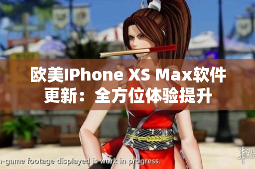 欧美IPhone XS Max软件更新：全方位体验提升