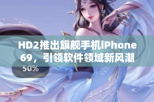 HD2推出旗舰手机iPhone69，引领软件领域新风潮