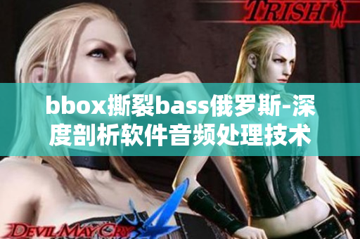 bbox撕裂bass俄罗斯-深度剖析软件音频处理技术